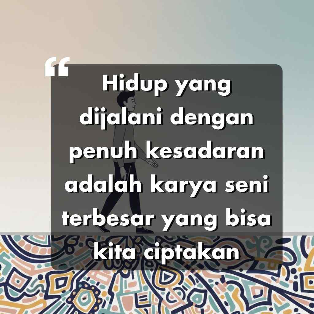 Sebuah kutipan dalam bahasa Indonesia yang dilapiskan pada latar belakang abstrak dengan seorang pria yang sedang berjalan: Hidup yang dijalani dengan penuh kesadaran adalah karya seni terbesar yang dapat kita ciptakan.