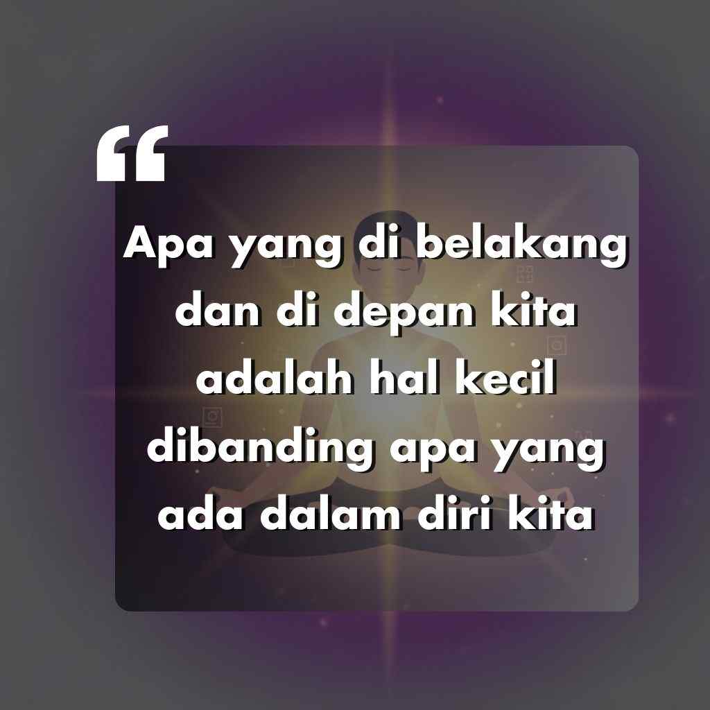 Sebuah kutipan dalam bahasa Indonesia di atas gambar samar seseorang yang sedang bermeditasi dengan latar belakang yang gelap dan bercahaya. Teks tersebut berbunyi: Apa yang ada di belakang dan di depan kita adalah hal yang kecil dibandingkan apa yang ada dalam diri kita.