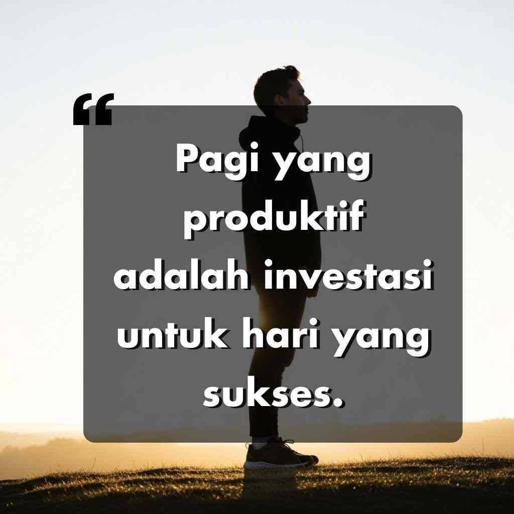 Seseorang berdiri di luar ruangan saat matahari terbit, dengan kutipan motivasi dalam bahasa Indonesia: Pagi yang produktif adalah investasi untuk hari yang sukses, ditampilkan dalam teks putih tebal di atas kotak gelap semi transparan.